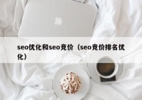 seo優(yōu)化和seo競(jìng)價(jià)（seo競(jìng)價(jià)排名優(yōu)化）