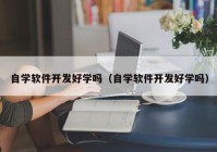 自學軟件開發(fā)好學嗎（自學軟件開發(fā)好學嗎）