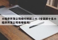 小程序開發(fā)公司排行榜前二十（全國前十名小程序開發(fā)公司有哪些司）