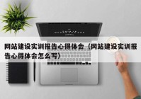 網(wǎng)站建設實訓報告心得體會（網(wǎng)站建設實訓報告心得體會怎么寫）