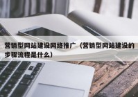 營銷型網站建設網絡推廣（營銷型網站建設的步驟流程是什么）