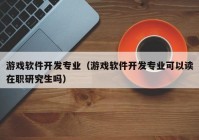 游戲軟件開發(fā)專業(yè)（游戲軟件開發(fā)專業(yè)可以讀在職研究生嗎）