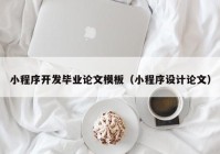 小程序開發(fā)畢業(yè)論文模板（小程序設(shè)計(jì)論文）