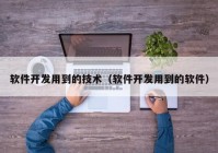 軟件開發(fā)用到的技術(shù)（軟件開發(fā)用到的軟件）