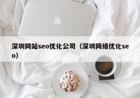 深圳網(wǎng)站seo優(yōu)化公司（深圳網(wǎng)絡優(yōu)化seo）