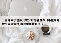 三足鼎立小程序開發(fā)公司排名推薦（小程序開發(fā)公司哪家好,戳這里免費(fèi)報(bào)價!）