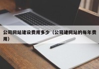 公司網(wǎng)站建設(shè)費(fèi)用多少（公司建網(wǎng)站的每年費(fèi)用）