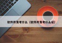 軟件開發(fā)考什么（軟件開發(fā)考什么證）