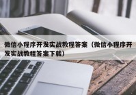 微信小程序開發(fā)實(shí)戰(zhàn)教程答案（微信小程序開發(fā)實(shí)戰(zhàn)教程答案下載）