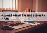 微信小程序開發(fā)文檔官網(wǎng)（微信小程序開發(fā)工具文檔）