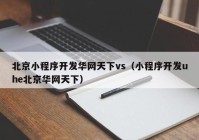 北京小程序開發(fā)華網(wǎng)天下vs（小程序開發(fā)uhe北京華網(wǎng)天下）