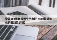 整站seo優(yōu)化找哪個平臺好（seo整站優(yōu)化的思路及步驟）