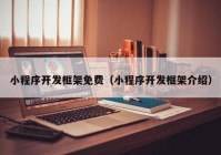 小程序開發(fā)框架免費(fèi)（小程序開發(fā)框架介紹）