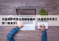 大連軟件開發(fā)公司哪家最好（大連軟件開發(fā)工資一般多少）