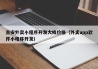 吉安外賣小程序開發(fā)大概價格（外賣app軟件小程序開發(fā)）