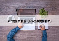 seo優(yōu)化的特點(diǎn)（seo主要優(yōu)化什么）