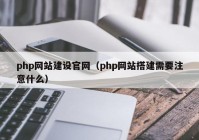 php網(wǎng)站建設(shè)官網(wǎng)（php網(wǎng)站搭建需要注意什么）