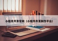 小程序開發(fā)官網(wǎng)（小程序開發(fā)制作平臺）