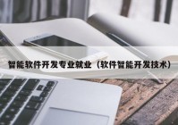 智能軟件開發(fā)專業(yè)就業(yè)（軟件智能開發(fā)技術(shù)）