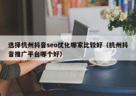 選擇杭州抖音seo優(yōu)化哪家比較好（杭州抖音推廣平臺哪個好）