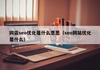 網(wǎng)店seo優(yōu)化是什么意思（seo網(wǎng)站優(yōu)化是什么）