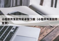 小程序開發(fā)軟件安卓版下載（小程序開發(fā)軟件免費）