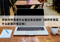 學軟件開發(fā)用什么筆記本比較好（軟件開發(fā)買什么配置的筆記本）