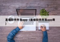 直播軟件開發(fā)app（直播軟件開發(fā)app黃）