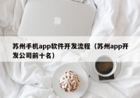 蘇州手機(jī)app軟件開發(fā)流程（蘇州app開發(fā)公司前十名）