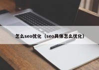 怎么seo優(yōu)化（seo具體怎么優(yōu)化）