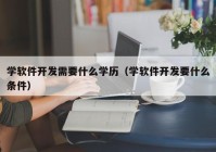 學軟件開發(fā)需要什么學歷（學軟件開發(fā)要什么條件）