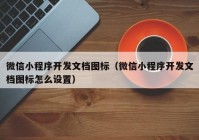 微信小程序開發(fā)文檔圖標(biāo)（微信小程序開發(fā)文檔圖標(biāo)怎么設(shè)置）