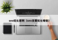 seo優(yōu)化原則（seo主要優(yōu)化哪些）