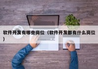 軟件開發(fā)有哪些崗位（軟件開發(fā)都有什么崗位）