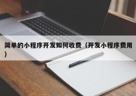 簡單的小程序開發(fā)如何收費（開發(fā)小程序費用）