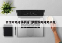 微信網(wǎng)站建設(shè)平臺（微信網(wǎng)站建站平臺）