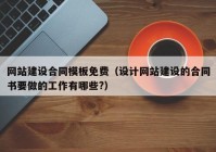 網(wǎng)站建設(shè)合同模板免費(fèi)（設(shè)計(jì)網(wǎng)站建設(shè)的合同書要做的工作有哪些?）