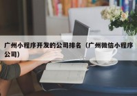 廣州小程序開發(fā)的公司排名（廣州微信小程序公司）