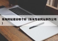 珠海網(wǎng)站建設(shè)哪個(gè)好（珠海專業(yè)網(wǎng)站制作公司）