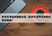 軟件開發(fā)培訓課程內(nèi)容（軟件開發(fā)培訓課程內(nèi)容有哪些）