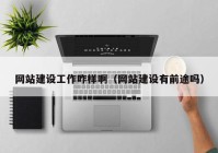 網(wǎng)站建設工作咋樣?。ňW(wǎng)站建設有前途嗎）