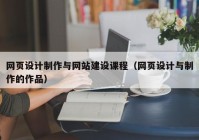 網(wǎng)頁設計制作與網(wǎng)站建設課程（網(wǎng)頁設計與制作的作品）