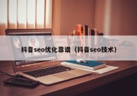 抖音seo優(yōu)化靠譜（抖音seo技術）