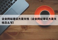 企業(yè)網(wǎng)站建設(shè)方案文檔（企業(yè)網(wǎng)站建設(shè)方案文檔怎么寫）