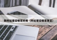 做網站建設哪家好用（網站建設哪家便宜）