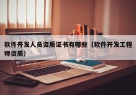 軟件開發(fā)人員資質(zhì)證書有哪些（軟件開發(fā)工程師資質(zhì)）