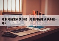 定制網(wǎng)站建設(shè)多少錢（定制網(wǎng)站建設(shè)多少錢一年）