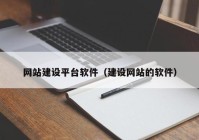 網(wǎng)站建設(shè)平臺軟件（建設(shè)網(wǎng)站的軟件）