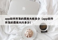 app軟件開發(fā)的費用大概多少（app軟件開發(fā)的費用大約多少）