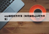 app編程軟件開(kāi)發(fā)（如何編程app軟件開(kāi)發(fā)）